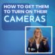 GETTING YOUR PARTICIPANTS TO TURN THEIR CAMERAS ON