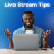 GETTING STARTED LIVE STREAM TIPS